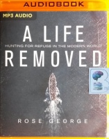 A Life Removed - Hunting for Refuge in the Modern World written by Rose George performed by Karen Cass on MP3 CD (Unabridged)